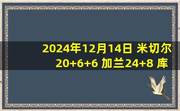 2024年12月14日 米切尔20+6+6 加兰24+8 库利巴利27+6+5 骑士力克奇才